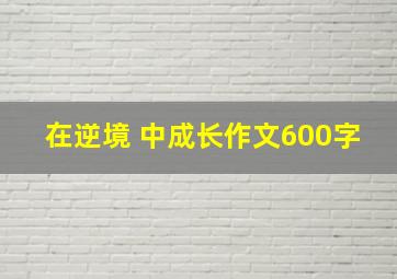 在逆境 中成长作文600字